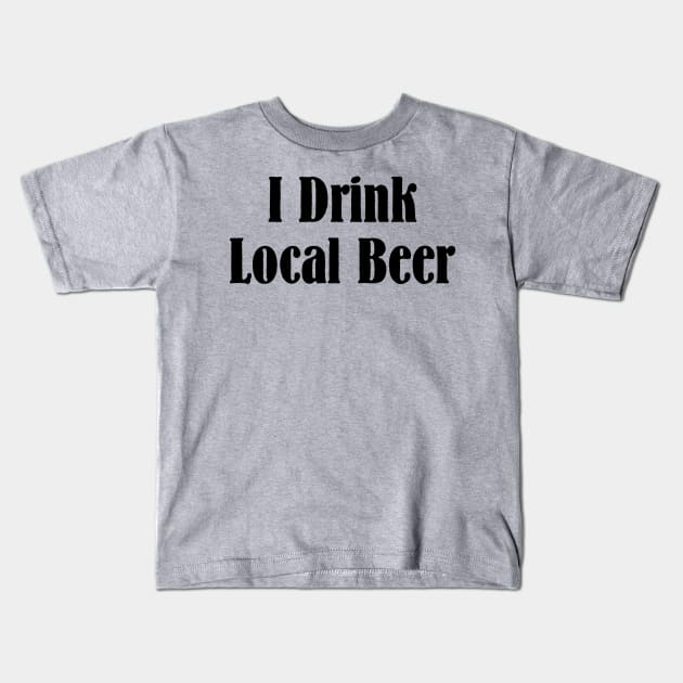 I Drink Local Beer T Shirt Kids T-Shirt by HolidayShirts